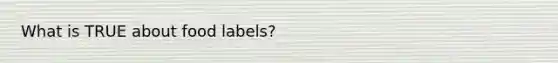 What is TRUE about food labels?