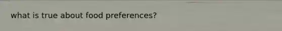 what is true about food preferences?