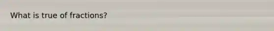What is true of fractions?