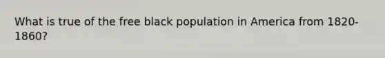 What is true of the free black population in America from 1820-1860?