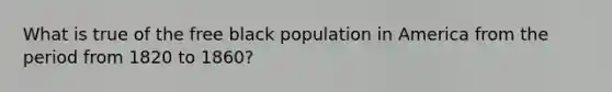 What is true of the free black population in America from the period from 1820 to 1860?