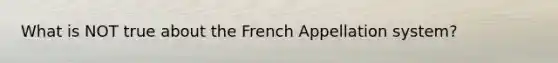 What is NOT true about the French Appellation system?