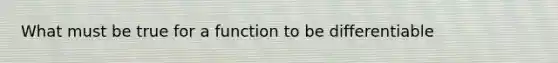 What must be true for a function to be differentiable