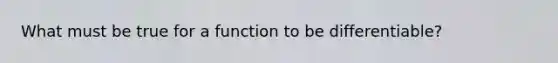 What must be true for a function to be differentiable?