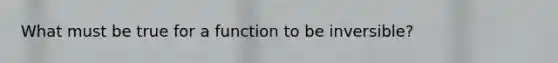 What must be true for a function to be inversible?