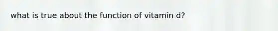 what is true about the function of vitamin d?