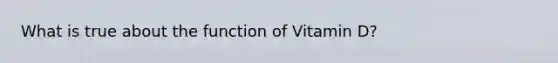 What is true about the function of Vitamin D?