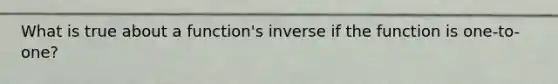 What is true about a function's inverse if the function is one-to-one?