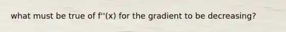 what must be true of f''(x) for the gradient to be decreasing?