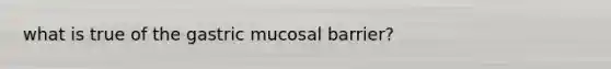 what is true of the gastric mucosal barrier?