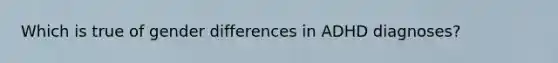 Which is true of gender differences in ADHD diagnoses?