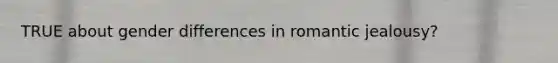 TRUE about gender differences in romantic jealousy?