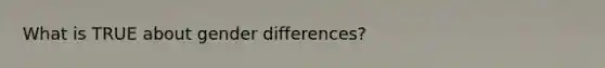 What is TRUE about gender differences?