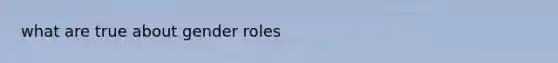 what are true about <a href='https://www.questionai.com/knowledge/kFBKZBlIHQ-gender-roles' class='anchor-knowledge'>gender roles</a>