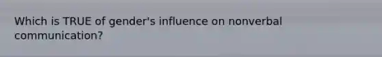 Which is TRUE of gender's influence on nonverbal communication?