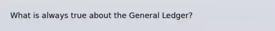 What is always true about the General Ledger?