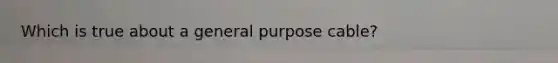 Which is true about a general purpose cable?