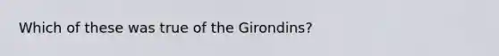 Which of these was true of the Girondins?