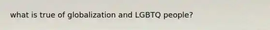 what is true of globalization and LGBTQ people?