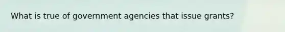 What is true of government agencies that issue grants?