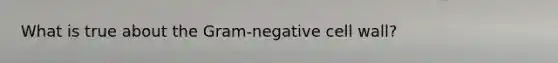 What is true about the Gram-negative cell wall?