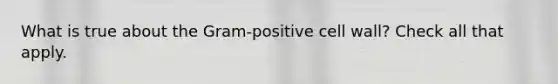 What is true about the Gram-positive cell wall? Check all that apply.