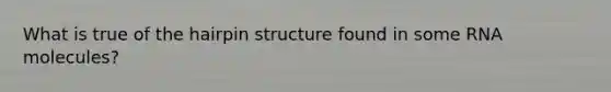 What is true of the hairpin structure found in some RNA molecules?