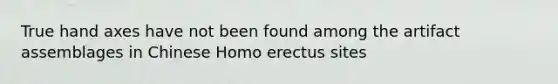 True hand axes have not been found among the artifact assemblages in Chinese Homo erectus sites