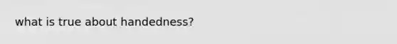 what is true about handedness?