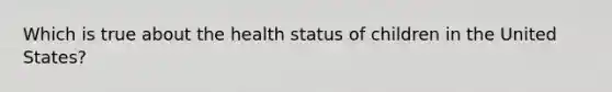 Which is true about the health status of children in the United States?