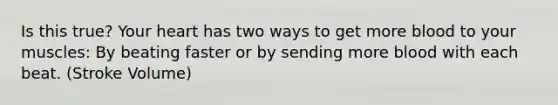 Is this true? Your heart has two ways to get more blood to your muscles: By beating faster or by sending more blood with each beat. (Stroke Volume)
