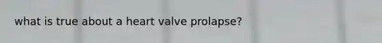 what is true about a heart valve prolapse?