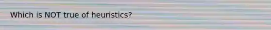 Which is NOT true of heuristics?