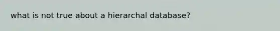 what is not true about a hierarchal database?