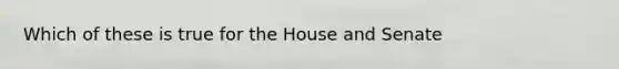 Which of these is true for the House and Senate