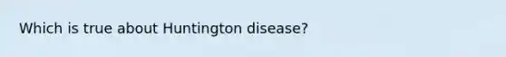 Which is true about Huntington disease?