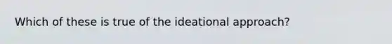 Which of these is true of the ideational approach?