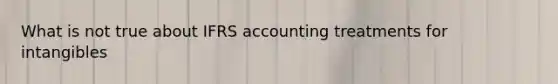 What is not true about IFRS accounting treatments for intangibles