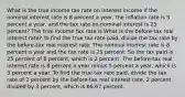 What is the true income tax rate on interest income if the nominal interest rate is 8 percent a​ year, the inflation rate is 5 percent a​ year, and the tax rate on nominal interest is 25​ percent? The true income tax rate is What is the​ before-tax real interest​ rate? To find the true tax rate​ paid, divide the tax rate by the​ before-tax real interest rate. The nominal interest rate is 8 percent a year and the tax rate is 25 percent. So the tax paid is 25 percent of 8​ percent, which is 2 percent. The​ before-tax real interest rate is 8 percent a year minus 5 percent a​ year, which is 3 percent a year. To find the true tax rate​ paid, divide the tax rate of 2 percent by the​ before-tax real interest​ rate, 2 percent divided by 3​ percent, which is 66.67 percent.