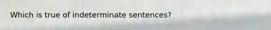 Which is true of indeterminate sentences?