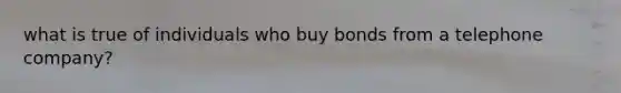 what is true of individuals who buy bonds from a telephone company?