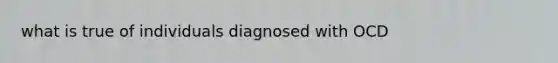 what is true of individuals diagnosed with OCD