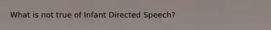 What is not true of Infant Directed Speech?