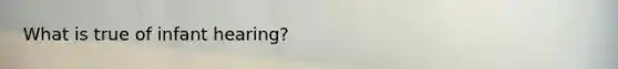 What is true of infant hearing?