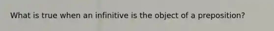 What is true when an infinitive is the object of a preposition?