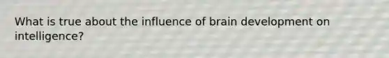 What is true about the influence of brain development on intelligence?