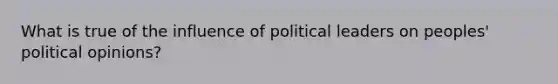 What is true of the influence of political leaders on peoples' political opinions?