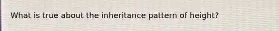 What is true about the inheritance pattern of height?