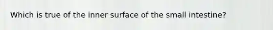 Which is true of the inner surface of the small intestine?