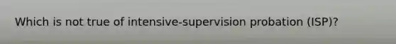 Which is not true of intensive-supervision probation (ISP)?